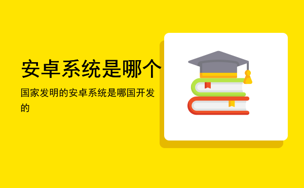 安卓是哪个国家人设计,安卓是哪个国家人设计的软件