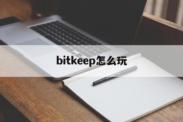 bitkeep怎么玩,bitkeep钱包中文叫什么