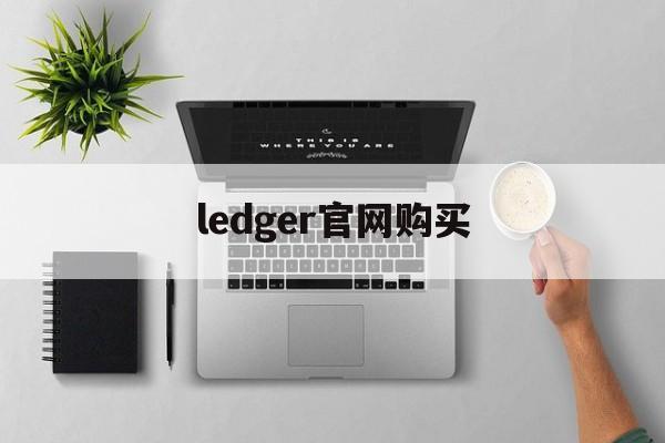 ledger官网购买,ledger官网购买多久到货