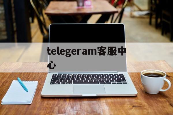 telegeram客服中心,telegramorgcn