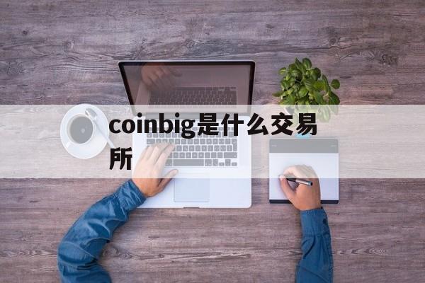 coinbig是什么交易所,coinbase是哪个交易所